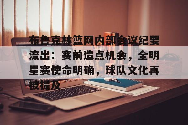 Kaiyun 开云-包含布鲁克林篮网内部会议纪要流出：赛前造点机会，全明星赛使命明确，球队文化再被提及的词条