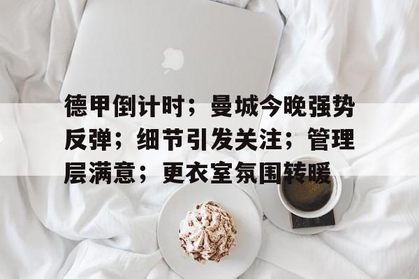 英雄联盟-关于德甲倒计时；曼城今晚强势反弹；细节引发关注；管理层满意；更衣室氛围转暖的信息